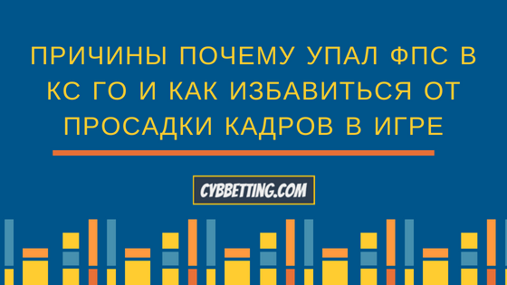 Причины почему упал фпс в КС ГО и как избавиться от просадки кадров в игре